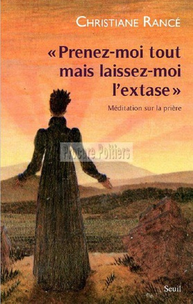 PRENEZ-MOI TOUT MAIS LAISSEZ-MOI L'EXTASE - MEDITATION SUR LA PRIERE