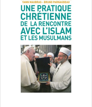 UNE PRATIQUE CHRETIENNE DE LA RENCONTRE AVEC L'ISLAM ET LES MUSULMANS - UNE ETHIQUE DE LA RENCONTRE