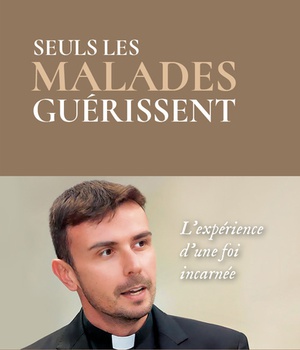 SEULS LES MALADES GUERISSENT - LA EXPERIENCE D UNE FOI INCARNEE
