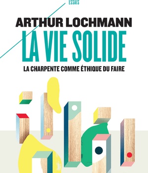 LA VIE SOLIDE - LA CHARPENTE COMME ETHIQUE DU FAIRE