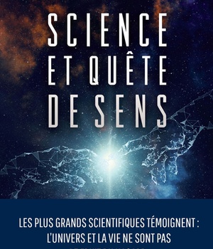 SCIENCE ET QUETE DE SENS - LES PLUS GRANDS SCIENTIFIQUES TEMOIGNENT : L'UNIVERS ET LA VIE NE SONT PA