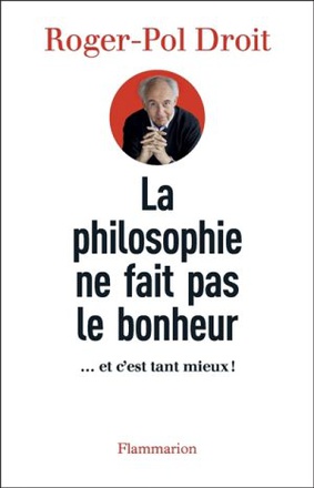 LA PHILOSOPHIE NE FAIT PAS LE BONHEUR - ... ET C'EST TANT MIEUX !