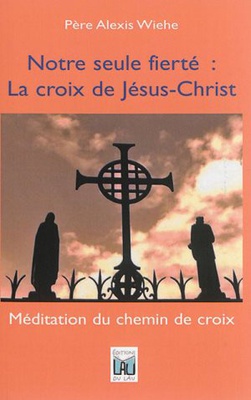 NOTRE SEULE FIERTE: LA CROIX DE JESUS-CHRIST - MEDITATION DU CHEMIN DE CROIX
