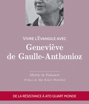 VIVRE L'EVANGILE AVEC GENEVIEVE DE GAULLE-ANTHONIOZ - DE LA RESISTANCE A ATD QUART MONDE