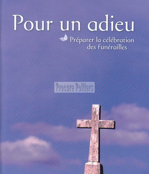 POUR UN ADIEU - PREPARER LA CELEBRATION DES FUNERAILLES
