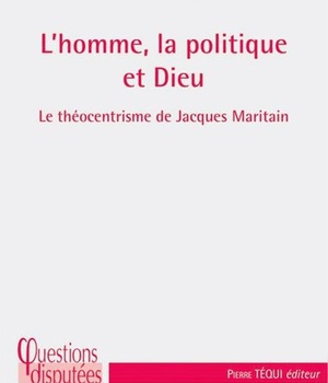 L'HOMME, LA POLITIQUE ET DIEU - LE THEOCENTRISME DE JACQUES MARITAIN