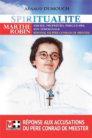 MARTHE ROBIN - SUICIDE. PROPHETIES. PURGATOIRE SON TEMOIGNAGE REPONSE AU PERE CONRAD DE MEESTER
