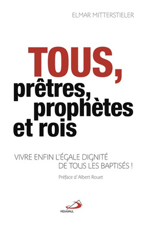 TOUS PRETRES, PROPHETES ET ROIS - VIVRE ENFIN L'EGALE DIGNITE DE TOUS LES BAPTISES