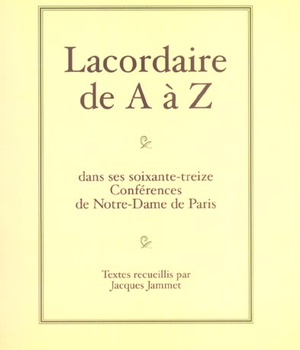 LACORDAIRE DE A A Z - DANS SES SOIXANTE-TREIZE CONFERENCES DE NOTRE-DAME DE PARIS
