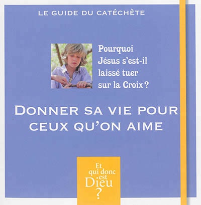 ET QUI DONC EST DIEU - MODULE 7 - ANIMATEUR - DONNER SA VIE POUR CEUX QU ON AIME