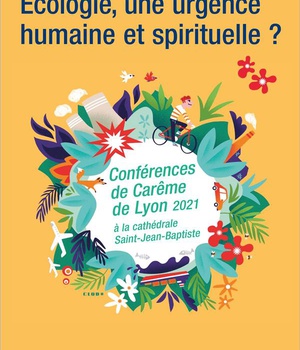 ECOLOGIE, UNE URGENCE HUMAINE ET SPIRITUELLE ? - CONFERENCES DE CAREME 2021 DE LYON