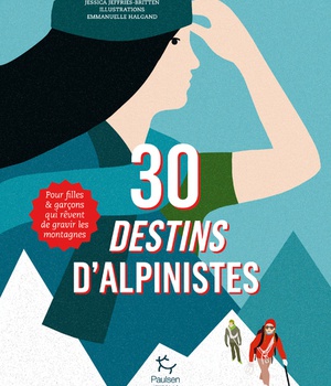 30 DESTINS D'ALPINISTES - POUR FILLES ET GARCONS QUI REVENT DE GRAVIR LES MONTAGNES
