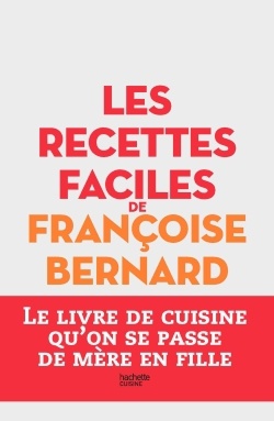 LES RECETTES FACILES DE FRANCOISE BERNARD - LE LIVRE DE CUISINE QU'ON SE PASSE DE MERE EN FILLE