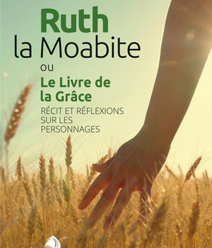 RUTH, LA MOABITE OU LE LIVRE DE LA GRACE - RECIT ET REFLEXIONS SUR LES PERSONNAGES
