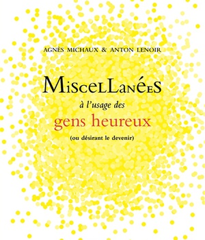 MISCELLANEES A L'USAGE DES GENS HEUREUX - (OU DESIRANT LE DEVENIR)