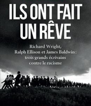 ILS ONT FAIT UN REVE - RICHARD WRIGHT, RALPH ELLISON ET JAMES BALDWIN : TROIS GRANDS ECRIVAINS CONTR