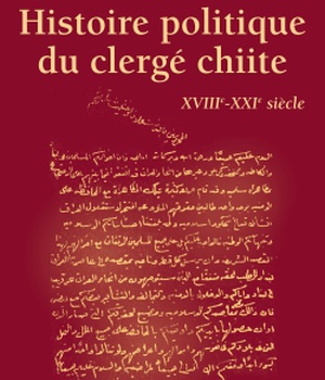 HISTOIRE POLITIQUE DU CLERGE CHIITE - XVIIIE-XXIE SIECLE