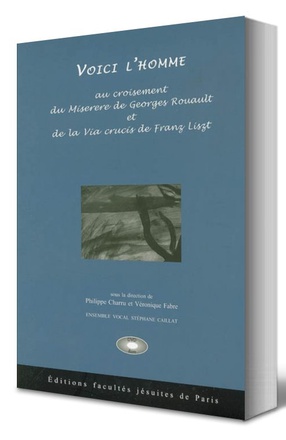 VOICI L'HOMME : AU CARREFOUR DU MISERERE DE GEORGES ROUAULT ET DE LA VIA CRUCIS DE FRANZ LISZT