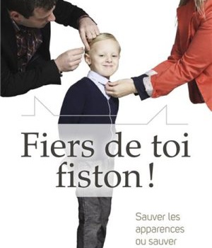 FIERS DE TOI FISTON! SAUVER LES APPARENCES OU SAUVER SON COEUR : LE GRAND DEFI DE L'EDUCATION