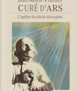 JEAN-MARIE VIANNEY, CURE D'ARS, L'APOTRE DU SIECLE DESESPERE