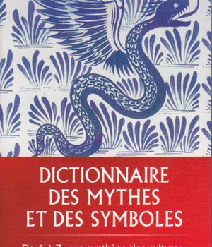 DICTIONNAIRE DES MYTHES ET DES SYMBOLES - DE A A Z, UNE SYNTHESE DES CULTURES, TRADITIONS ET MYTHOLO