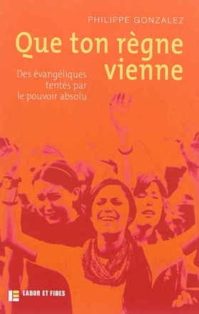 QUE TON REGNE VIENNE - DES EVANGELIQUES TENTES PAR LE POUVOIR ABSOLU