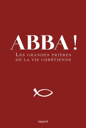 ABBA ! - LES GRANDES PRIERES DE LA VIE CHRETIENNE