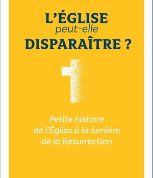 L'EGLISE PEUT-ELLE DISPARAITRE ? PETITE HISTOIRE DE L'EGLISE A LA LUMIERE DE LA RESURRECTION