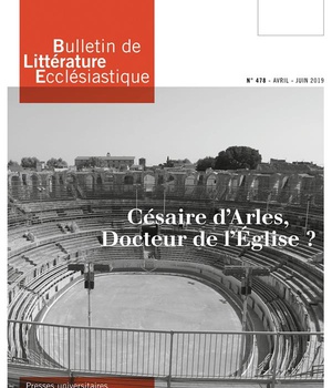 BULLETIN DE LITTERATURE ECCLESIASTIQUE N 478 - AVRIL - JUIN 2019 - CESAIRE D'ARLES, DOCTEUR DE L'EGL