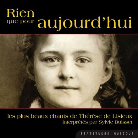 RIEN QUE POUR AUJOURDAHUI.DES PRIERES ET DES TEXTES DE LA PETITE THERESE MIS EN MUSIQUE ET CHANTES.