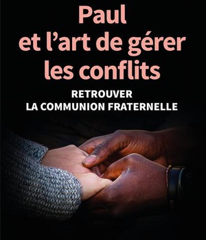 PAUL ET L'ART DE GERER LES CONFLITS - RETROUVER LA COMMUNION FRATERNELLE