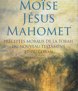 MOISE, JESUS, MAHOMET - PRECEPTES MORAUX DE LA TORAH, DU NOUVEAU TESTAMENT ET DU CORAN