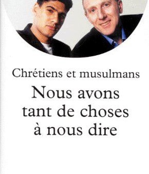 NOUS AVONS TANT DE CHOSES A NOUS DIRE - POUR UN VRAI DIALOGUE ENTRE CHRETIENS ET MUSULMANS