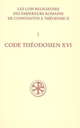 CODE THEODOSIEN, LIVRE XVI - LES LOIS RELIGIEUSES DES EMPEREURS ROMAINS DE CONSTANTIN A THEODOSE II