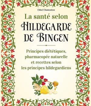 LA SANTE SELON HILDEGARDE DE BINGEN - PRINCIPES DIETETIQUES, PHARMACOPEE NATURELLE ET RECETTES SELON