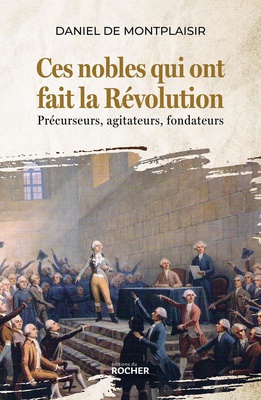 CES NOBLES QUI ONT FAIT LA REVOLUTION - PRECURSEURS, AGITATEURS, FONDATEURS