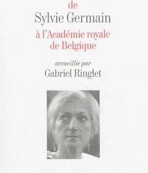 DISCOURS DE RECEPTION DE SYLVIE GERMAIN A L'ACADEMIE ROYALE DE BELGIQUE ACCUEILLIE PAR GABRIEL...