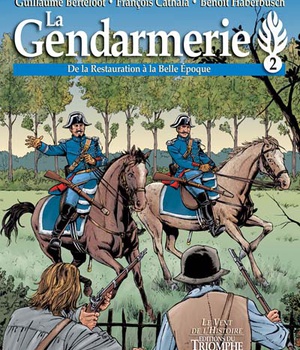 CORPS ET ARMES - T02 - LA GENDARMERIE - DE LA RESTAURATION A LA BELLE EPOQUE