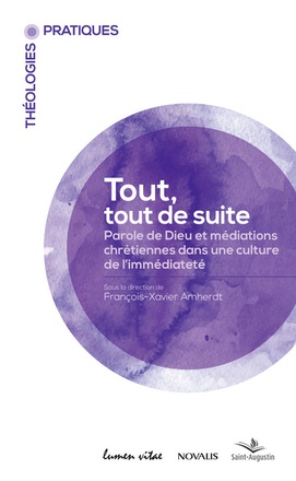 TOUT, TOUT DE SUITE : PAROLE DE DIEU ET MEDIATIONS CHRETIENNES DANS UNE CULTURE DE L'IMMEDIATETE - A