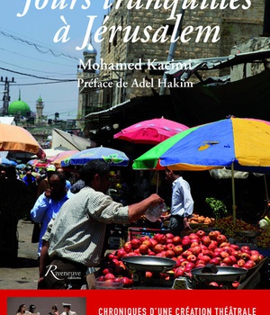 JOURS TRANQUILLES A JERUSALEM - CHRONIQUES D'UNE CREATION THEATRALE "DES ROSES ET DU JASMIN"