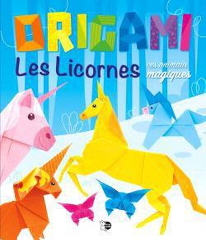 ORIGAMI LES LICORNES - ET LEURS AMIS MAGIQUES
