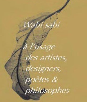 WABI-SABI A L'USAGE DES ARTISTES DESIGNERS, POETES ET PHILOSOPHES