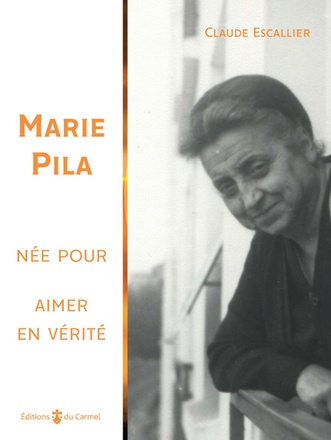 MARIE PILA, NEE POUR AIMER EN VERITE - CO-FONDATRICE DE L'INSTITUT NOTRE-DAME DE VIE