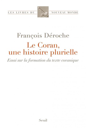 LE CORAN, UNE HISTOIRE PLURIELLE - ESSAI SUR LA FORMATION DU TEXTE CORANIQUE