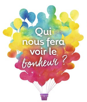 QUI NOUS FERA VOIR LE BONHEUR ? - DE QUOI A-T-ON BESOIN POUR ETRE HEUREUX, COMMENT Y PARVENIR ET COM