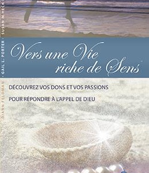 VERS UNE VIE RICHE DE SENS - DECOUVRIR VOS DONS ET VOS PASSIONS POUR REPONDRE A L'APPEL DE DIEU