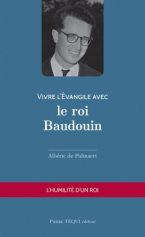 VIVRE L'EVANGILE AVEC LE ROI BAUDOUIN - L'HUMILITE D'UN ROI