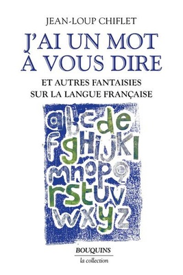 J'AI UN MOT A VOUS DIRE - ET AUTRES FANTAISIES SUR LA LANGUE FRANCAISE