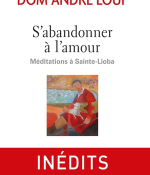 S'ABANDONNER A L'AMOUR, MEDITATIONS A SAINTE-LIOBA