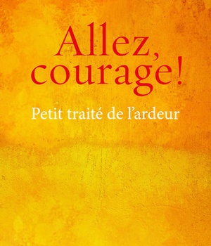 ALLEZ, COURAGE ! - PETIT TRAITE DE L'ARDEUR
